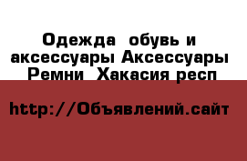 Одежда, обувь и аксессуары Аксессуары - Ремни. Хакасия респ.